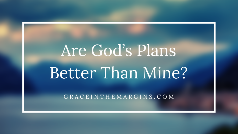 Are God's Plans Better Than Mine