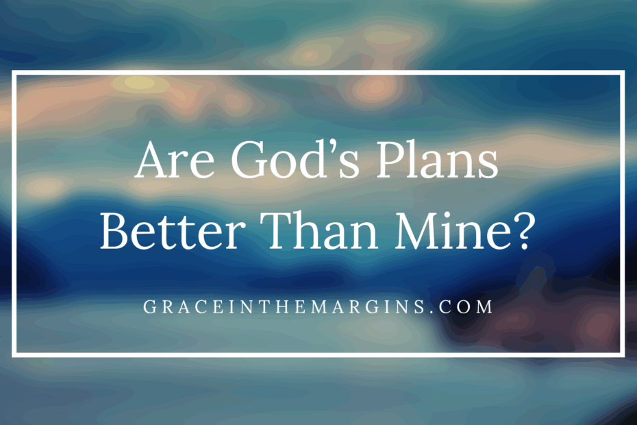 Are God's Plans Better Than Mine