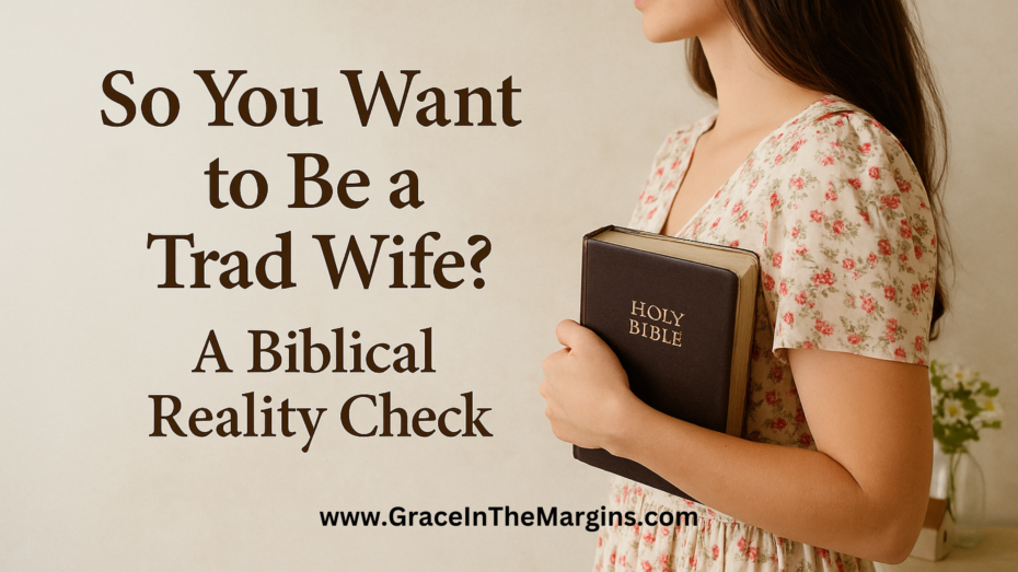 So you want to be a tradwife? A biblical reality check for young women