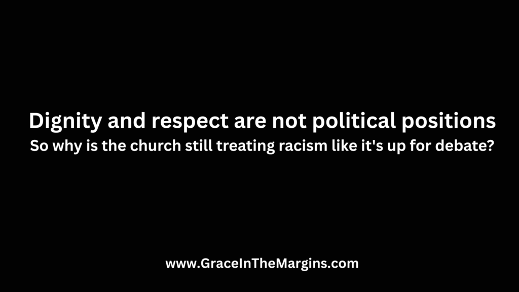 Dignity and respect are not political positions Small text below: So why is the church still treating racism like it's up for debate?