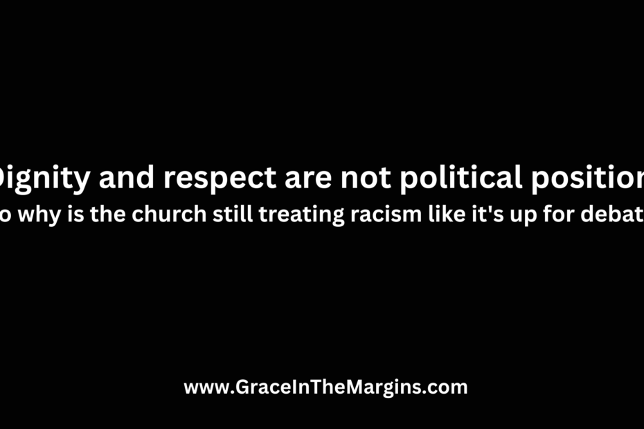 Dignity and respect are not political positions Small text below: So why is the church still treating racism like it's up for debate?
