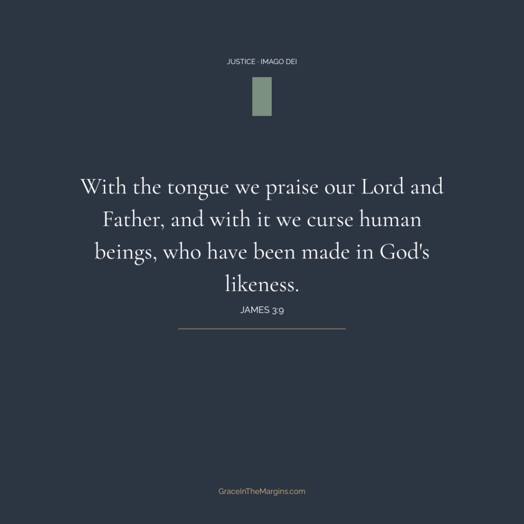 James 3:9 - "With the tongue we praise our Lord and Father, and with it we curse human beings, who have been made in God's likeness." - Justice and Imago Dei, GraceInTheMargins.com